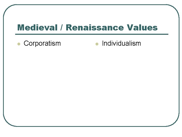 Medieval / Renaissance Values l Corporatism l Individualism 