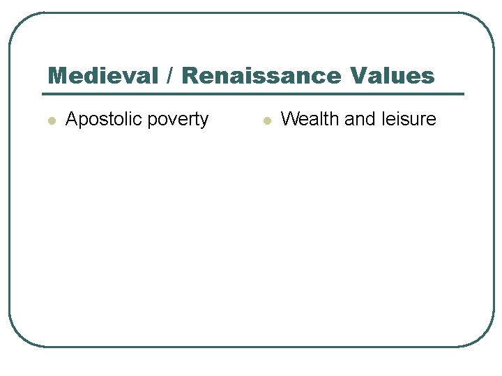 Medieval / Renaissance Values l Apostolic poverty l Wealth and leisure 