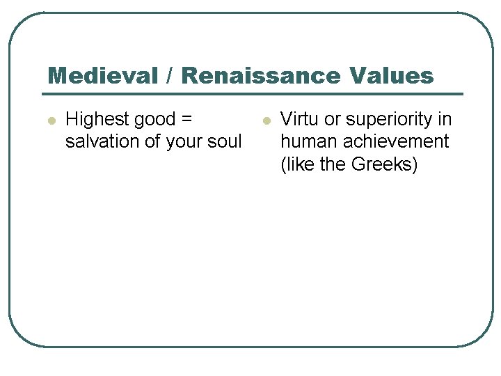 Medieval / Renaissance Values l Highest good = salvation of your soul l Virtu