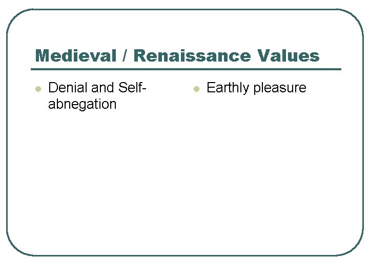 Medieval / Renaissance Values l Denial and Selfabnegation l Earthly pleasure 