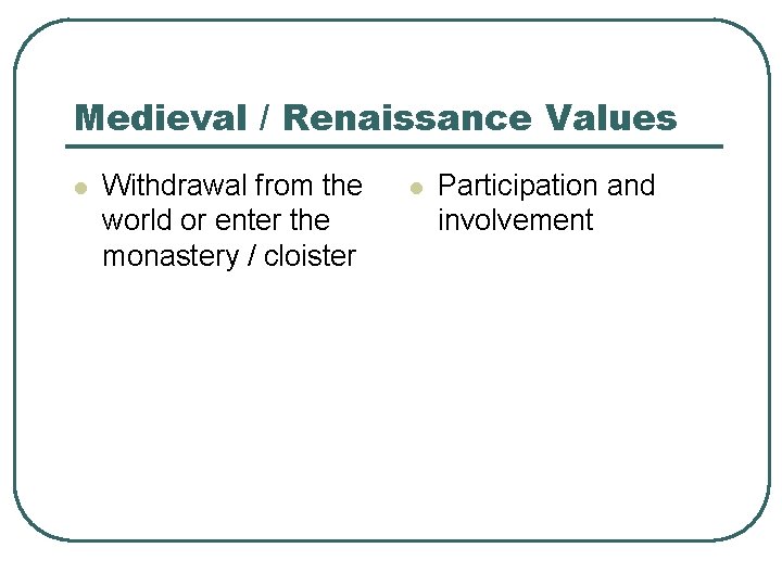 Medieval / Renaissance Values l Withdrawal from the world or enter the monastery /