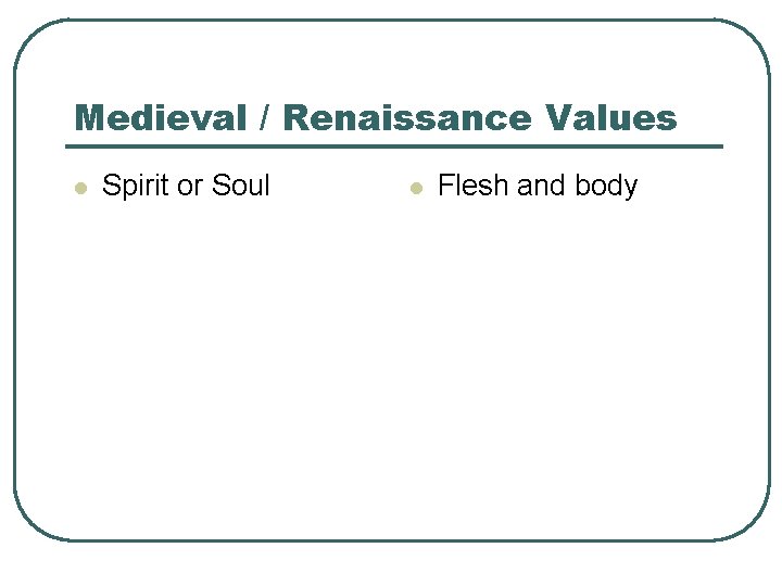 Medieval / Renaissance Values l Spirit or Soul l Flesh and body 