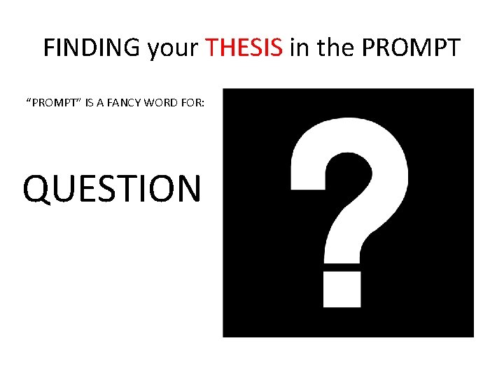 FINDING your THESIS in the PROMPT “PROMPT” IS A FANCY WORD FOR: QUESTION 