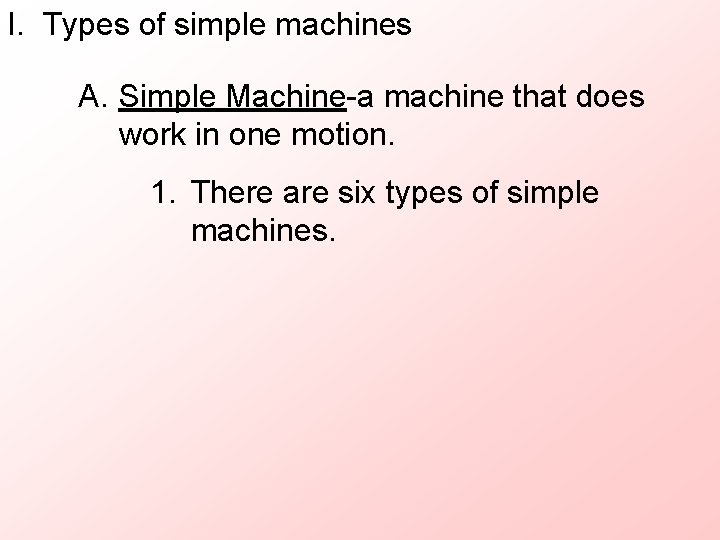 I. Types of simple machines A. Simple Machine-a machine that does work in one