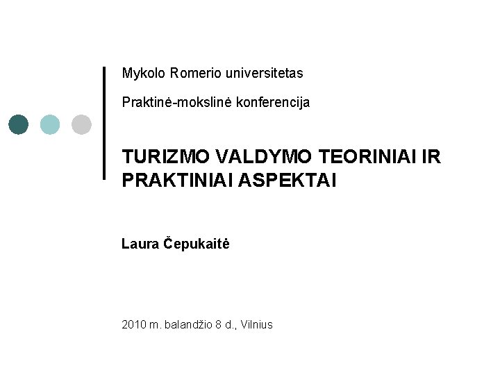 Mykolo Romerio universitetas Praktinė-mokslinė konferencija TURIZMO VALDYMO TEORINIAI IR PRAKTINIAI ASPEKTAI Laura Čepukaitė 2010