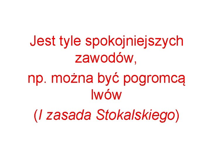 Jest tyle spokojniejszych zawodów, np. można być pogromcą lwów (I zasada Stokalskiego) 