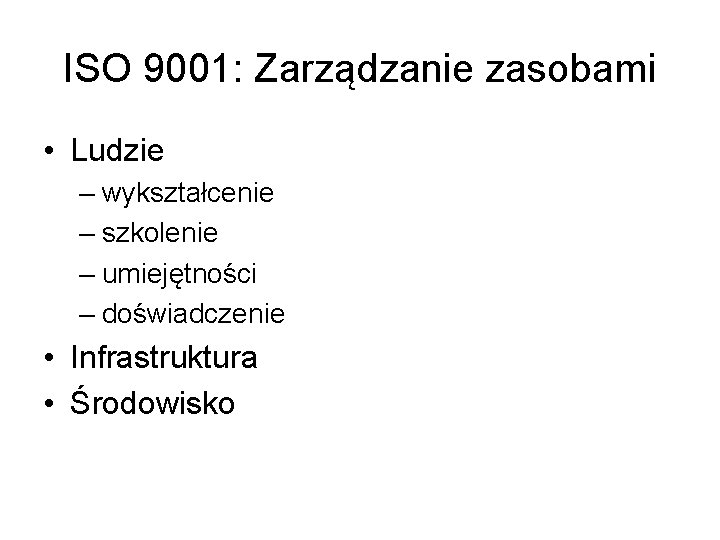 ISO 9001: Zarządzanie zasobami • Ludzie – wykształcenie – szkolenie – umiejętności – doświadczenie