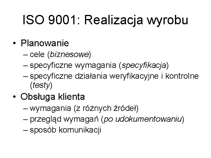 ISO 9001: Realizacja wyrobu • Planowanie – cele (biznesowe) – specyficzne wymagania (specyfikacja) –