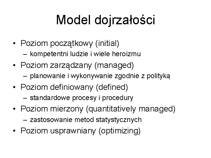 Model dojrzałości • Poziom początkowy (initial) – kompetentni ludzie i wiele heroizmu • Poziom