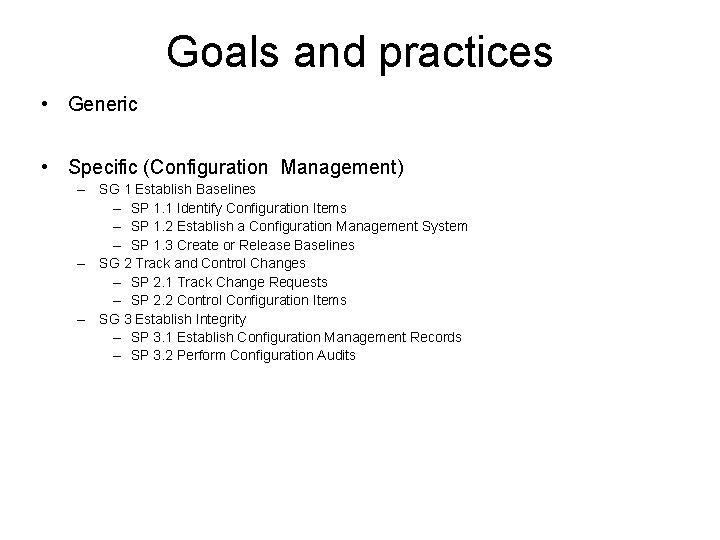 Goals and practices • Generic • Specific (Configuration Management) – SG 1 Establish Baselines