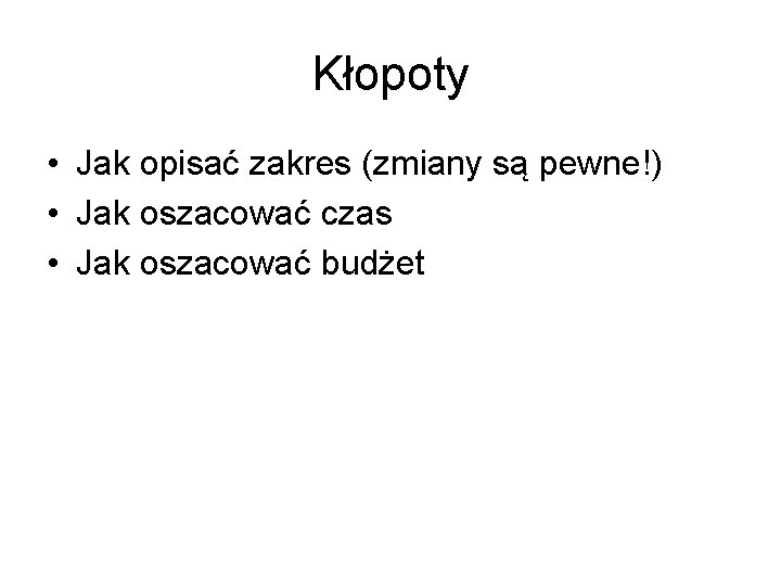 Kłopoty • Jak opisać zakres (zmiany są pewne!) • Jak oszacować czas • Jak