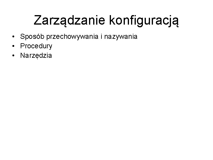 Zarządzanie konfiguracją • Sposób przechowywania i nazywania • Procedury • Narzędzia 