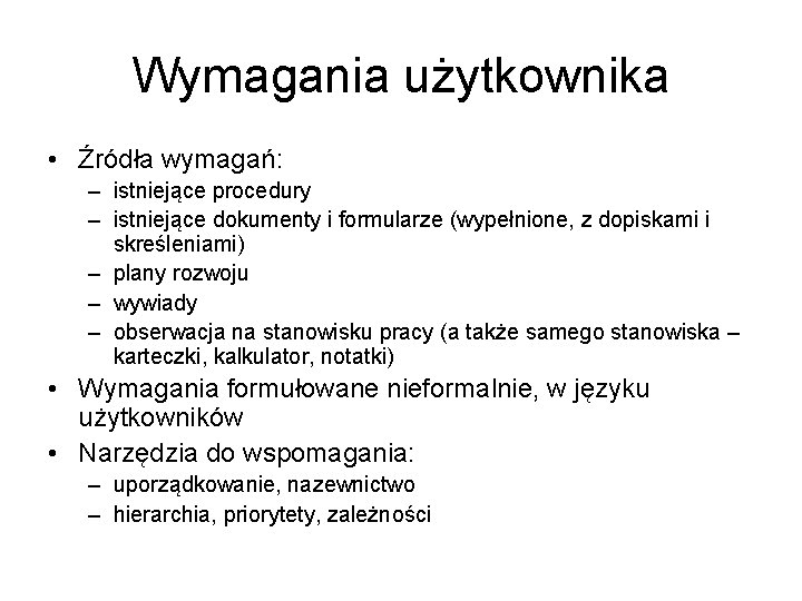 Wymagania użytkownika • Źródła wymagań: – istniejące procedury – istniejące dokumenty i formularze (wypełnione,