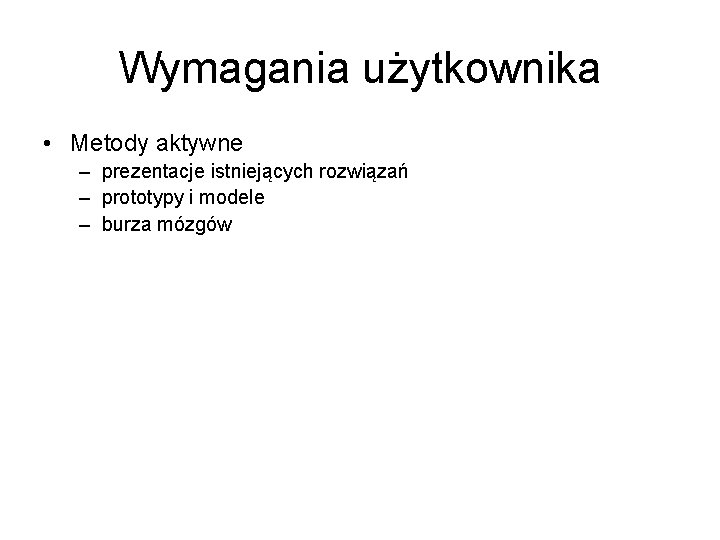 Wymagania użytkownika • Metody aktywne – prezentacje istniejących rozwiązań – prototypy i modele –