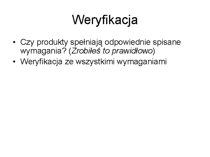 Weryfikacja • Czy produkty spełniają odpowiednie spisane wymagania? (Zrobiłeś to prawidłowo) • Weryfikacja ze