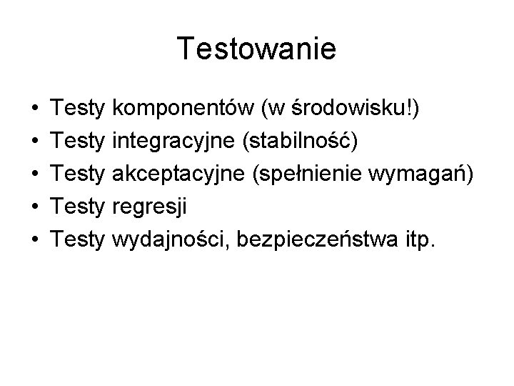 Testowanie • • • Testy komponentów (w środowisku!) Testy integracyjne (stabilność) Testy akceptacyjne (spełnienie