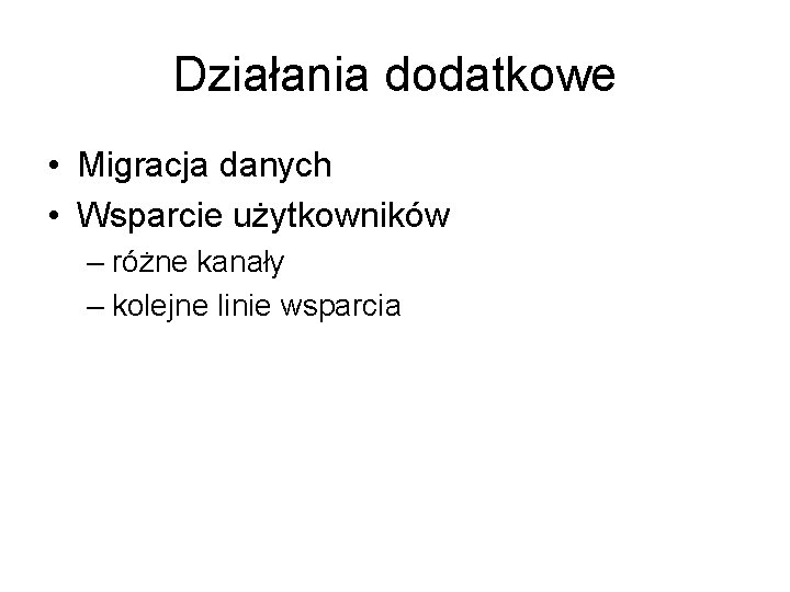 Działania dodatkowe • Migracja danych • Wsparcie użytkowników – różne kanały – kolejne linie