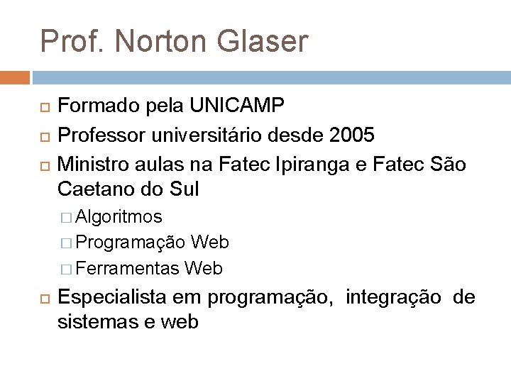 Prof. Norton Glaser Formado pela UNICAMP Professor universitário desde 2005 Ministro aulas na Fatec