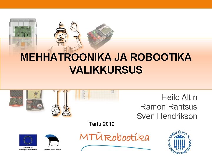 MEHHATROONIKA JA ROBOOTIKA VALIKKURSUS Heilo Altin Ramon Rantsus Sven Hendrikson Tartu 2012 