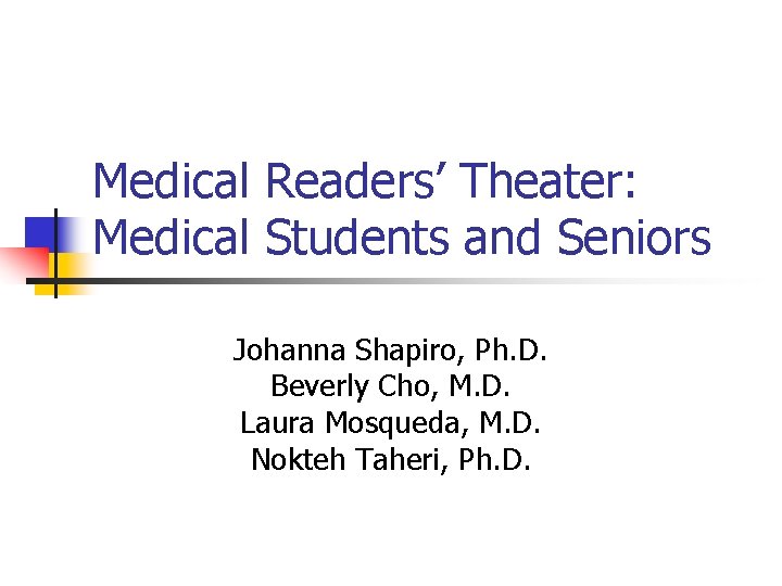 Medical Readers’ Theater: Medical Students and Seniors Johanna Shapiro, Ph. D. Beverly Cho, M.