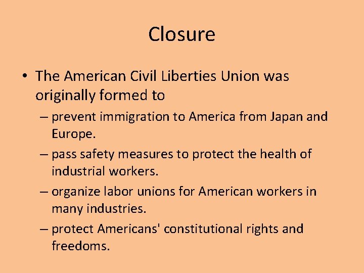 Closure • The American Civil Liberties Union was originally formed to – prevent immigration