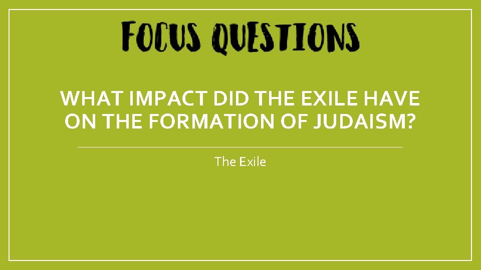 WHAT IMPACT DID THE EXILE HAVE ON THE FORMATION OF JUDAISM? The Exile 
