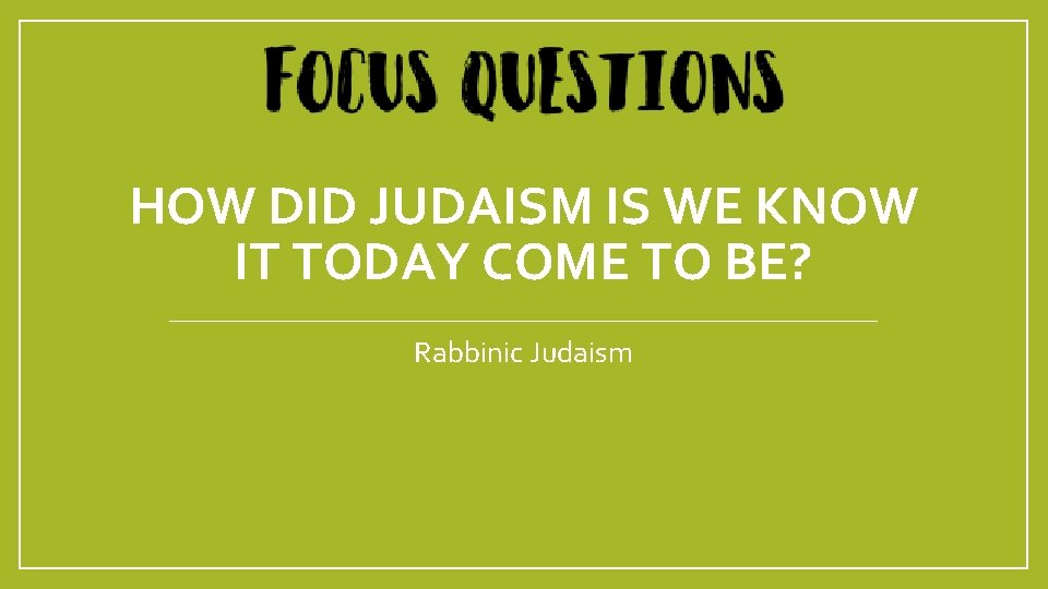 HOW DID JUDAISM IS WE KNOW IT TODAY COME TO BE? Rabbinic Judaism 
