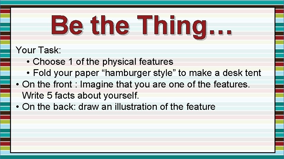 Be the Thing… Your Task: • Choose 1 of the physical features • Fold