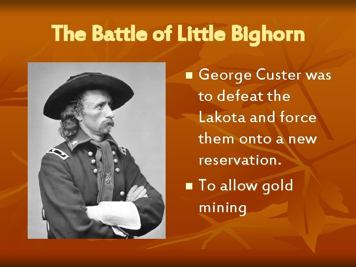 The Battle of Little Bighorn George Custer was to defeat the Lakota and force