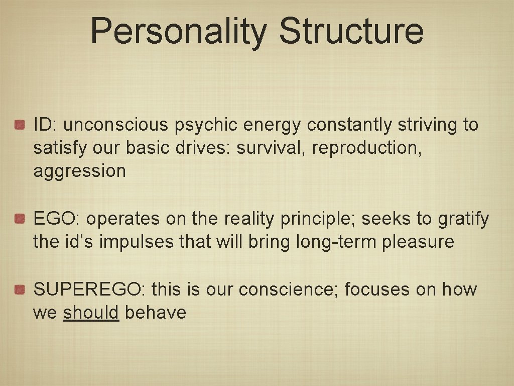 Personality Structure ID: unconscious psychic energy constantly striving to satisfy our basic drives: survival,