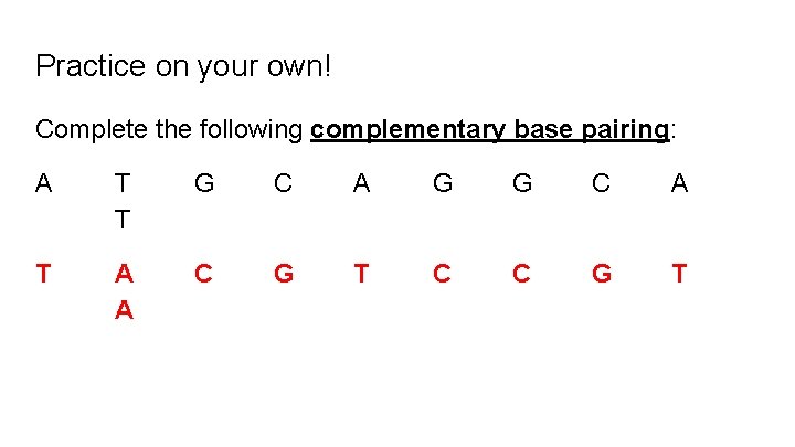 Practice on your own! Complete the following complementary base pairing: A T T G