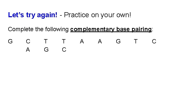 Let’s try again! - Practice on your own! Complete the following complementary base pairing: