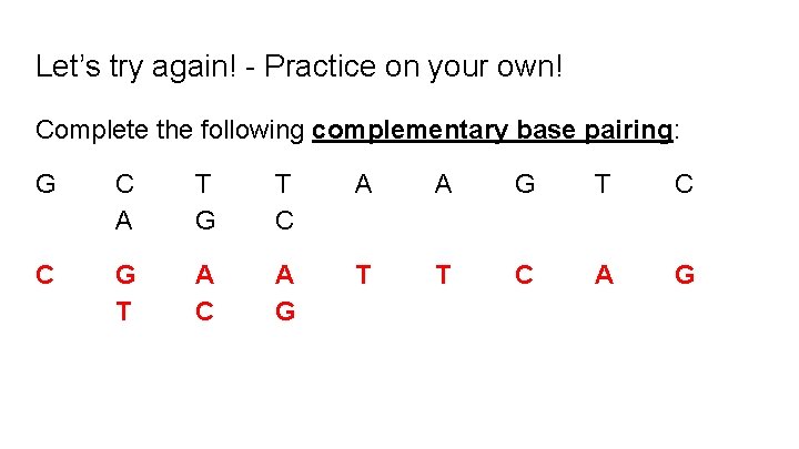 Let’s try again! - Practice on your own! Complete the following complementary base pairing: