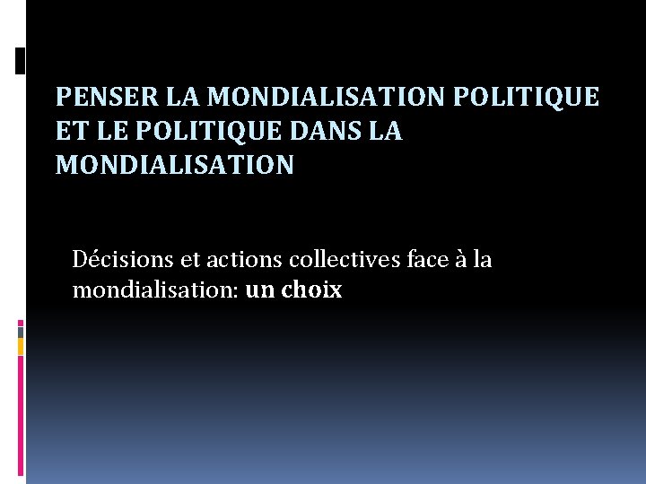 PENSER LA MONDIALISATION POLITIQUE ET LE POLITIQUE DANS LA MONDIALISATION Décisions et actions collectives