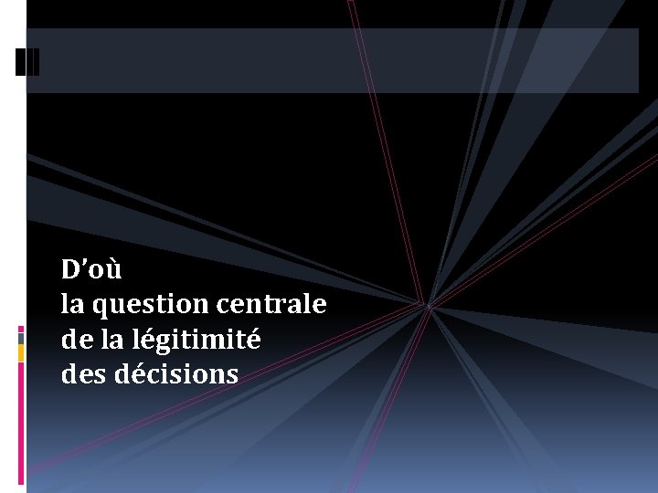 D’où la question centrale de la légitimité des décisions 