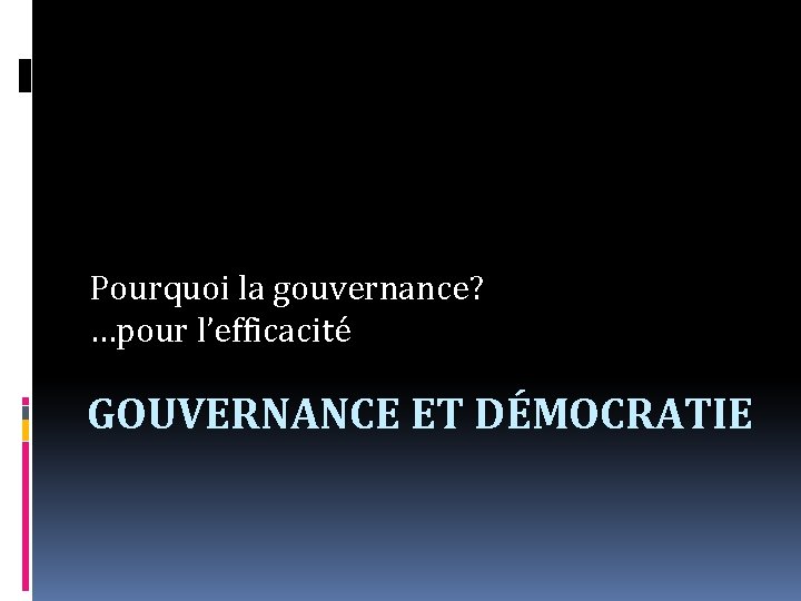 Pourquoi la gouvernance? …pour l’efficacité GOUVERNANCE ET DÉMOCRATIE 