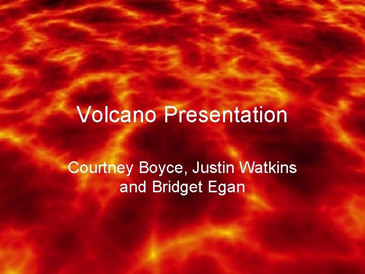 Volcano Presentation Courtney Boyce, Justin Watkins and Bridget Egan 