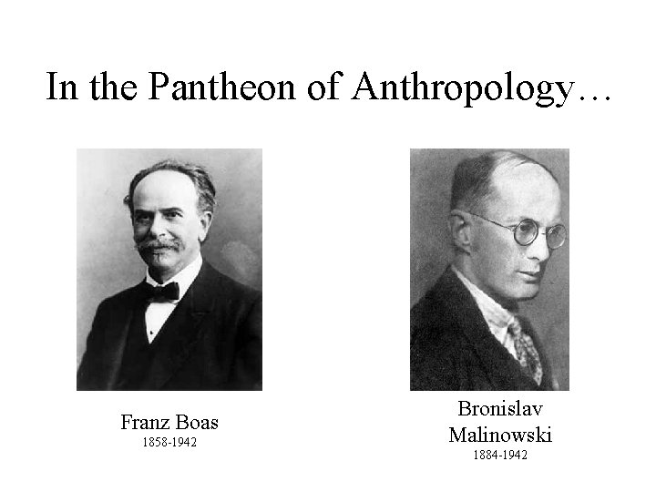 In the Pantheon of Anthropology… Franz Boas 1858 -1942 Bronislav Malinowski 1884 -1942 