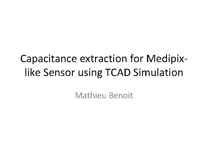 Capacitance extraction for Medipixlike Sensor using TCAD Simulation Mathieu Benoit 