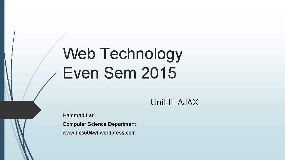 Web Technology Even Sem 2015 Unit-III AJAX Hammad Lari Computer Science Department www. ncs