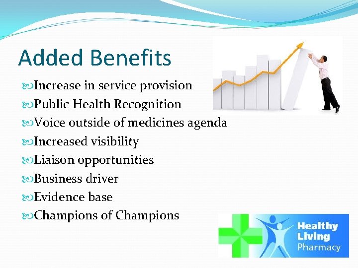 Added Benefits Increase in service provision Public Health Recognition Voice outside of medicines agenda