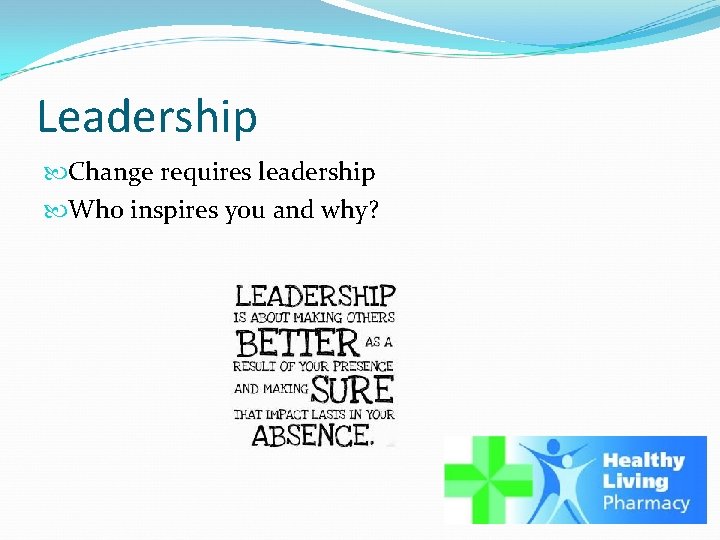 Leadership Change requires leadership Who inspires you and why? 