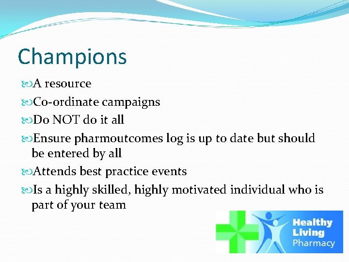 Champions A resource Co-ordinate campaigns Do NOT do it all Ensure pharmoutcomes log is