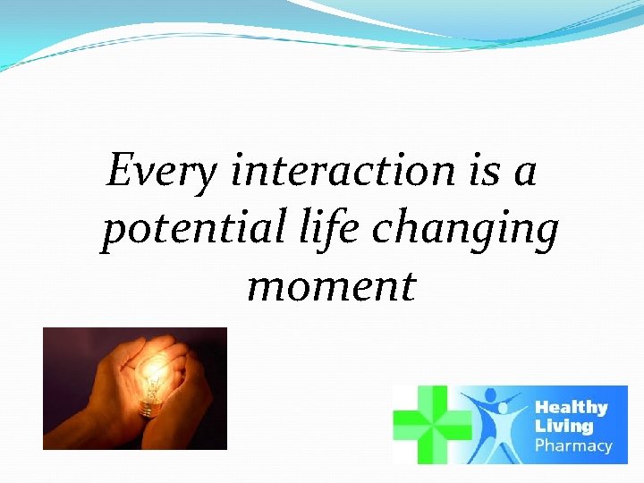 Every interaction is a potential life changing moment 