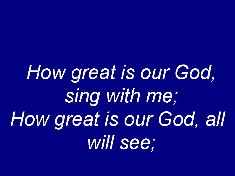 How great is our God, sing with me; How great is our God, all
