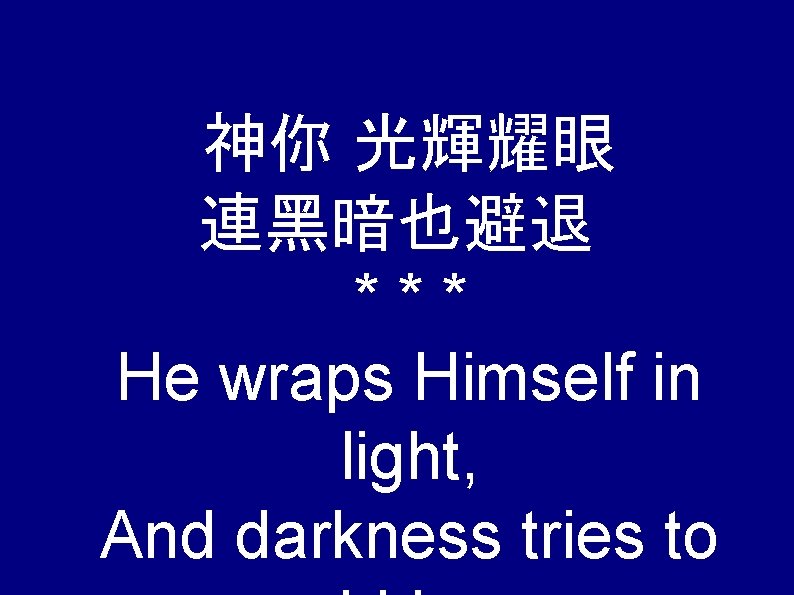 神你 光輝耀眼 連黑暗也避退 *** He wraps Himself in light, And darkness tries to 