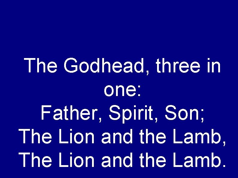 The Godhead, three in one: Father, Spirit, Son; The Lion and the Lamb, The