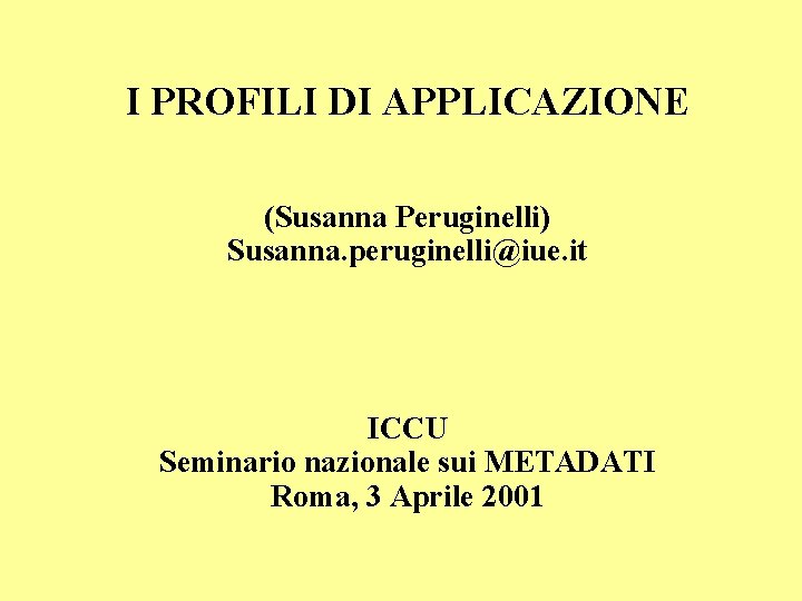 I PROFILI DI APPLICAZIONE (Susanna Peruginelli) Susanna. peruginelli@iue. it ICCU Seminario nazionale sui METADATI