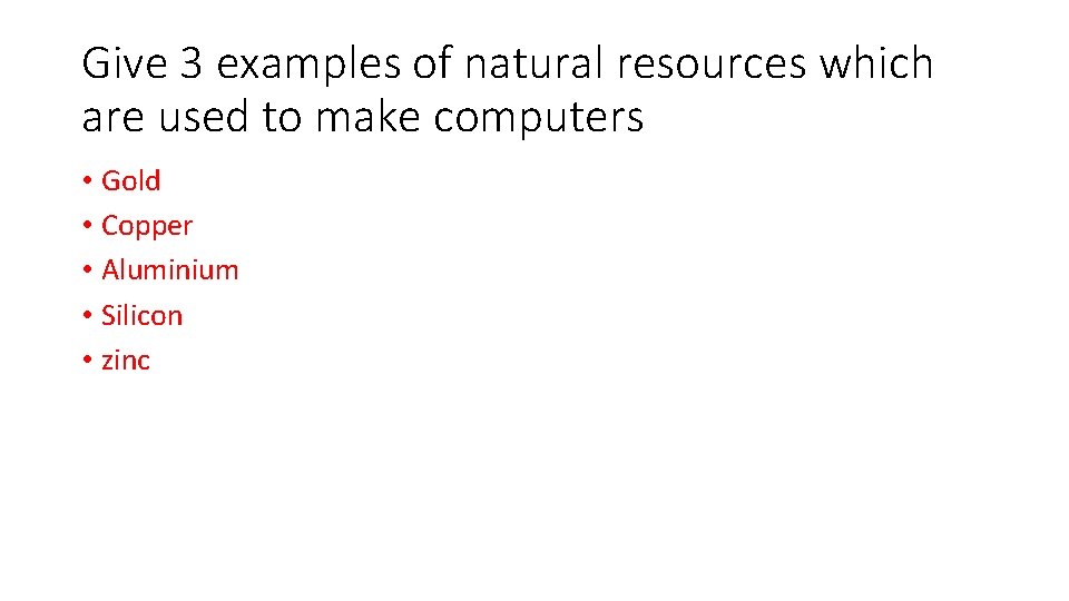 Give 3 examples of natural resources which are used to make computers • Gold