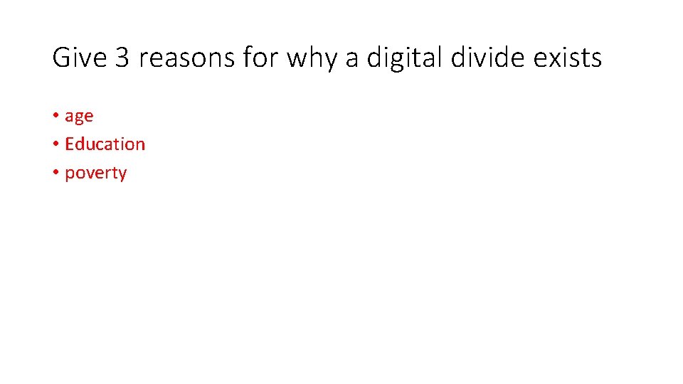 Give 3 reasons for why a digital divide exists • age • Education •